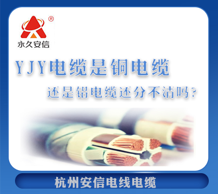 YJY电缆是铜电缆还是铝电缆还分不清吗？【杭州安信】