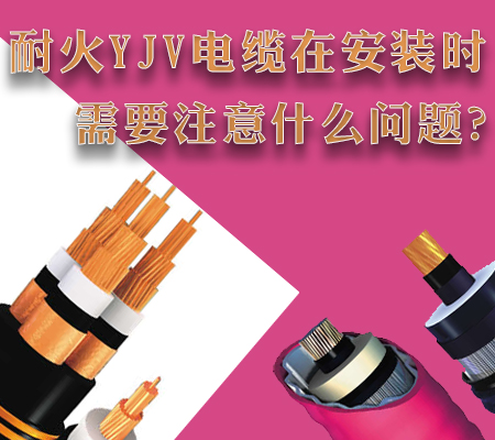 耐火YJV电缆在安装时需要注意什么问题？【杭州安信】